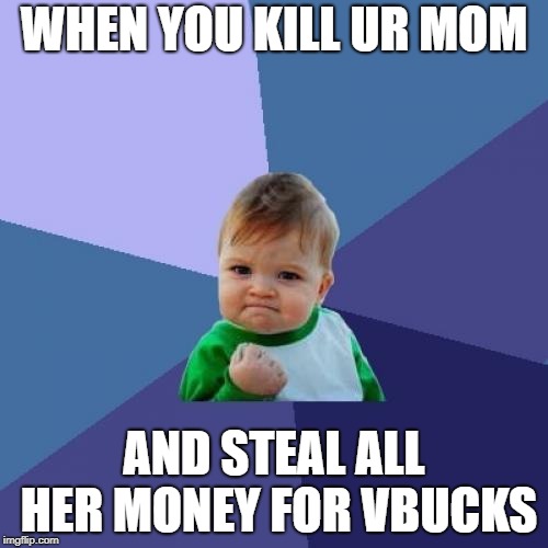 Success Kid | WHEN YOU KILL UR MOM; AND STEAL ALL HER MONEY FOR VBUCKS | image tagged in memes,success kid | made w/ Imgflip meme maker