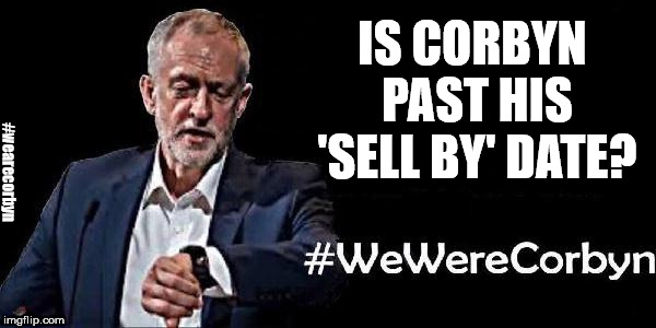 Corbyn - past his 'sell by' date? | IS CORBYN PAST HIS 'SELL BY' DATE? #wearecorbyn | image tagged in wearecorbyn,labourisdead,cultofcorbyn,weaintcorbyn,communist socialist,corbyn eww | made w/ Imgflip meme maker