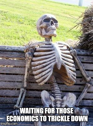 Still Waiting... | WAITING FOR THOSE ECONOMICS TO TRICKLE DOWN | image tagged in memes,waiting skeleton,tax cuts,republicans,trickle down | made w/ Imgflip meme maker