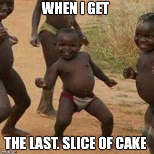 Third World Success Kid | WHEN I GET; THE LAST. SLICE OF CAKE | image tagged in memes,third world success kid | made w/ Imgflip meme maker