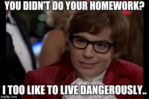 I Too Like To Live Dangerously | YOU DIDN'T DO YOUR HOMEWORK? I TOO LIKE TO LIVE DANGEROUSLY.. | image tagged in memes,i too like to live dangerously | made w/ Imgflip meme maker