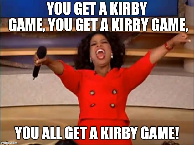 Oprah You Get A | YOU GET A KIRBY GAME, YOU GET A KIRBY GAME, YOU ALL GET A KIRBY GAME! | image tagged in memes,oprah you get a | made w/ Imgflip meme maker