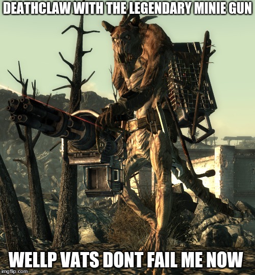 Deathclaw | DEATHCLAW WITH THE LEGENDARY MINIE GUN; WELLP VATS DONT FAIL ME NOW | image tagged in deathclaw | made w/ Imgflip meme maker