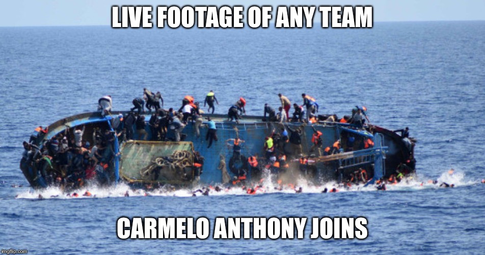 sinking boat | LIVE FOOTAGE OF ANY TEAM; CARMELO ANTHONY JOINS | image tagged in sinking boat | made w/ Imgflip meme maker