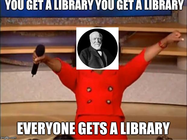 carnegie be like | YOU GET A LIBRARY
YOU GET A LIBRARY; EVERYONE GETS A LIBRARY | image tagged in memes,oprah you get a | made w/ Imgflip meme maker