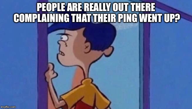 PEOPLE ARE REALLY OUT THERE COMPLAINING THAT THEIR PING WENT UP? | made w/ Imgflip meme maker