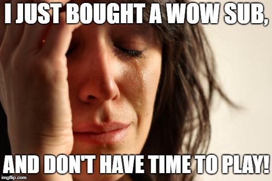 But why?! | I JUST BOUGHT A WOW SUB, AND DON'T HAVE TIME TO PLAY! | image tagged in memes,first world problems,world of warcraft | made w/ Imgflip meme maker