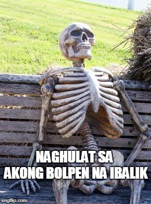 Waiting Skeleton Meme | NAGHULAT SA AKONG BOLPEN NA IBALIK | image tagged in memes,waiting skeleton | made w/ Imgflip meme maker