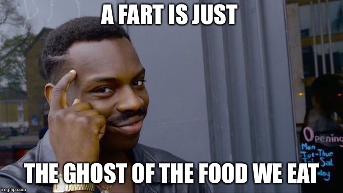 Roll Safe Think About It | A FART IS JUST; THE GHOST OF THE FOOD WE EAT | image tagged in memes,roll safe think about it | made w/ Imgflip meme maker