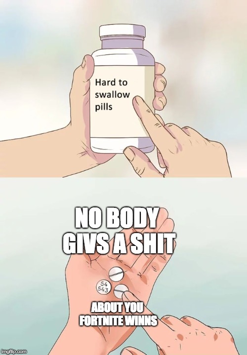 fortnite pills | NO BODY GIVS A SHIT; ABOUT YOU FORTNITE WINNS | image tagged in memes,hard to swallow pills,fortnite meme | made w/ Imgflip meme maker
