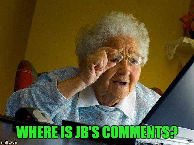 Grandma Finds The Internet Meme | WHERE IS JB'S COMMENTS? | image tagged in memes,grandma finds the internet | made w/ Imgflip meme maker