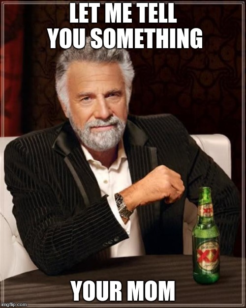 The Most Interesting Man In The World Meme |  LET ME TELL YOU SOMETHING; YOUR MOM | image tagged in memes,the most interesting man in the world | made w/ Imgflip meme maker