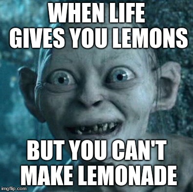Gollum | WHEN LIFE GIVES YOU LEMONS; BUT YOU CAN'T MAKE LEMONADE | image tagged in memes,gollum | made w/ Imgflip meme maker