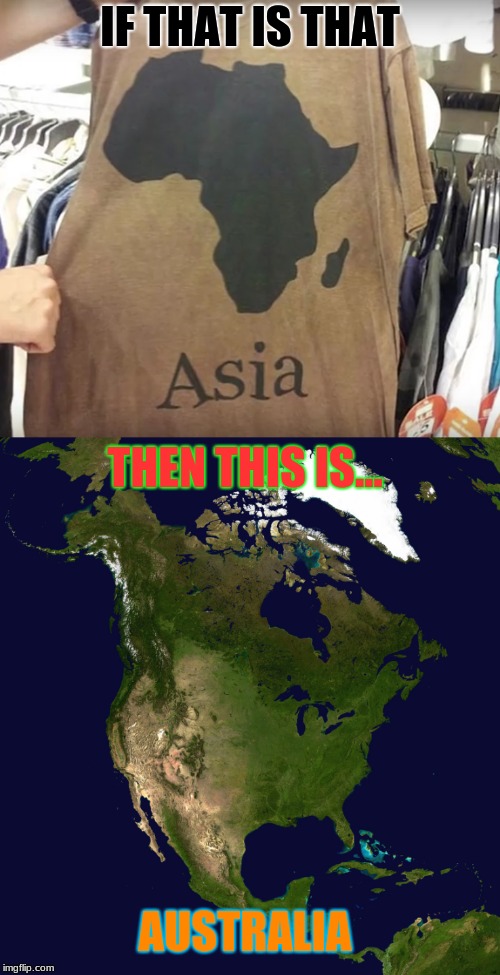 Geography For Dummies (Litreally) | IF THAT IS THAT; THEN THIS IS... AUSTRALIA | image tagged in memes,funny,you had one job,geography | made w/ Imgflip meme maker