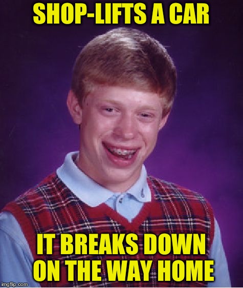 Bad Luck Brian Meme |  SHOP-LIFTS A CAR; IT BREAKS DOWN ON THE WAY HOME | image tagged in memes,bad luck brian | made w/ Imgflip meme maker