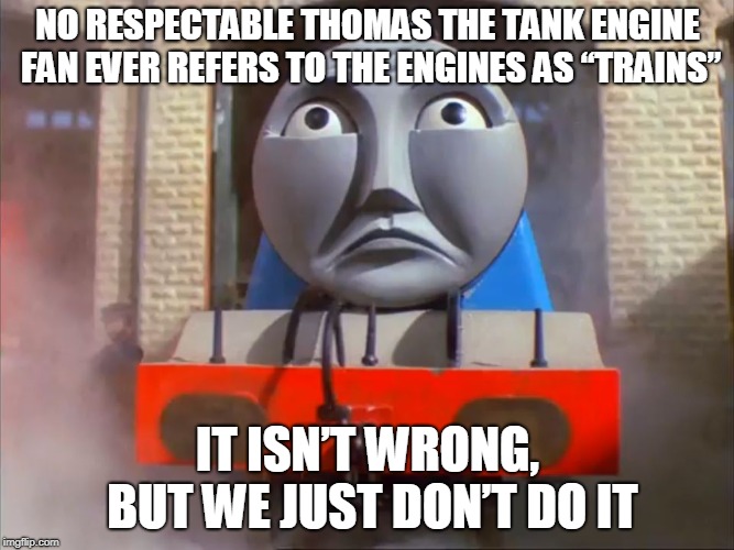Elitist Gordon | NO RESPECTABLE THOMAS THE TANK ENGINE FAN EVER REFERS TO THE ENGINES AS “TRAINS”; IT ISN’T WRONG, BUT WE JUST DON’T DO IT | image tagged in elitist gordon | made w/ Imgflip meme maker