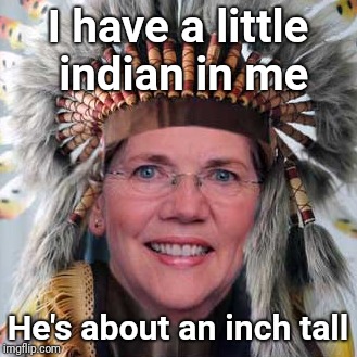 Elizabeth Warren | I have a little indian in me; He's about an inch tall | image tagged in elizabeth warren,indian,justjeff | made w/ Imgflip meme maker