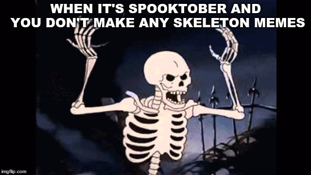 Angry skeleton | WHEN IT'S SPOOKTOBER AND YOU DON'T MAKE ANY SKELETON MEMES | image tagged in angry skeleton | made w/ Imgflip meme maker