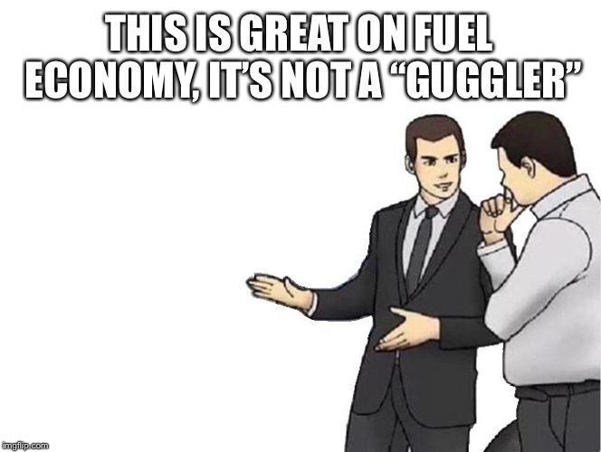 THIS IS GREAT ON FUEL ECONOMY, IT’S NOT A “GUGGLER” | image tagged in memes,car salesman slaps hood | made w/ Imgflip meme maker