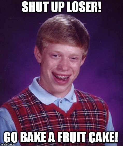 Bad Luck Brian Meme | SHUT UP LOSER! GO BAKE A FRUIT CAKE! | image tagged in memes,bad luck brian | made w/ Imgflip meme maker