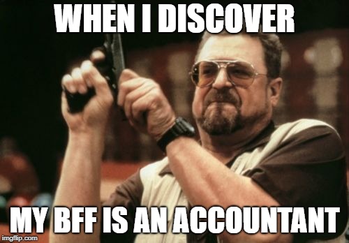 Am I The Only One Around Here | WHEN I DISCOVER; MY BFF IS AN ACCOUNTANT | image tagged in memes,am i the only one around here | made w/ Imgflip meme maker