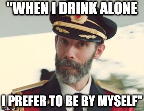 George Thorogood and the Destroyers | "WHEN I DRINK ALONE; I PREFER TO BE BY MYSELF" | image tagged in captain obvious,song lyrics,classic rock,go home youre drunk,drinking games,walkers | made w/ Imgflip meme maker