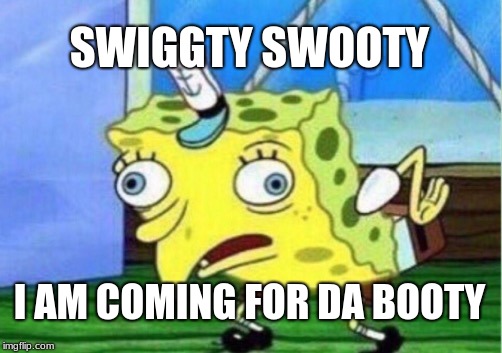Mocking Spongebob Meme | SWIGGTY SWOOTY; I AM COMING FOR DA BOOTY | image tagged in memes,mocking spongebob | made w/ Imgflip meme maker