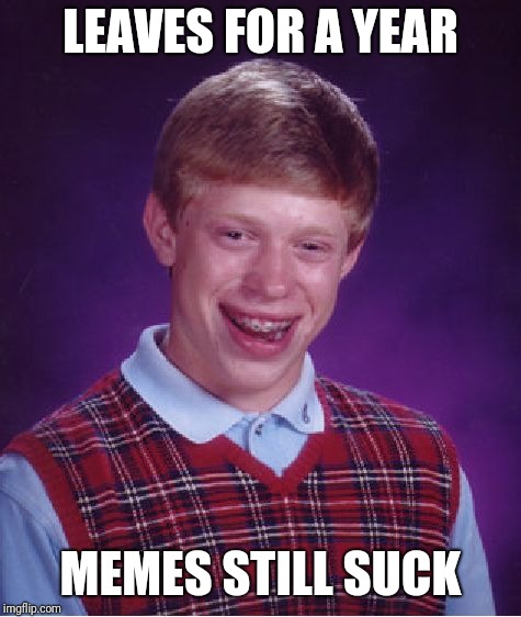 When did dashhopes pass Socrates | LEAVES FOR A YEAR; MEMES STILL SUCK | image tagged in memes,bad luck brian,socrates,dashhopes,imgflip | made w/ Imgflip meme maker