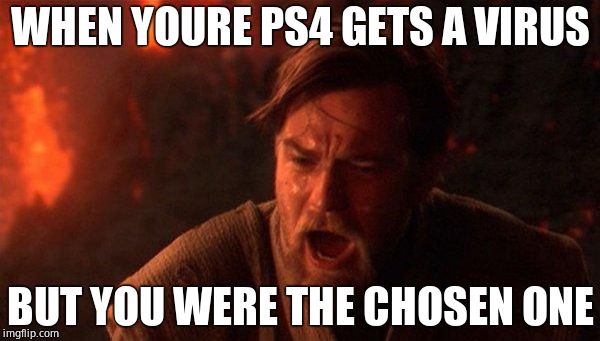 You Were The Chosen One (Star Wars) Meme |  WHEN YOURE PS4 GETS A VIRUS; BUT YOU WERE THE CHOSEN ONE | image tagged in memes,you were the chosen one star wars | made w/ Imgflip meme maker