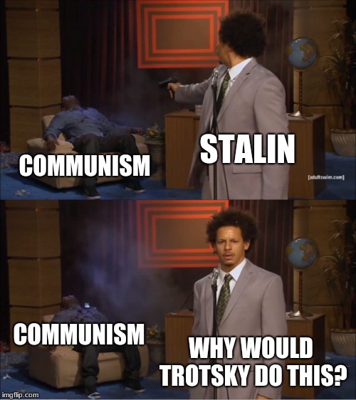 Who Killed Communism? | STALIN; COMMUNISM; COMMUNISM; WHY WOULD TROTSKY DO THIS? | image tagged in memes,who killed hannibal,communism | made w/ Imgflip meme maker