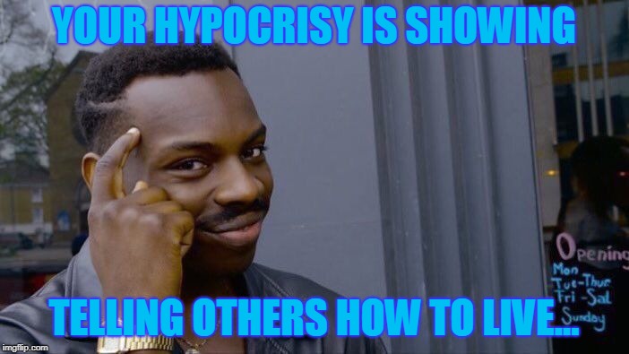 Roll Safe Think About It Meme | YOUR HYPOCRISY IS SHOWING TELLING OTHERS HOW TO LIVE... | image tagged in memes,roll safe think about it | made w/ Imgflip meme maker