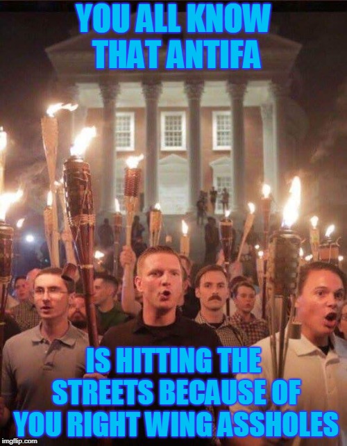 Antifa is going to Kick your Racist Ass | YOU ALL KNOW THAT ANTIFA; IS HITTING THE STREETS BECAUSE OF YOU RIGHT WING ASSHOLES | image tagged in tiki torch racist | made w/ Imgflip meme maker