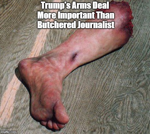 Trump's Arms Deal More Important Than Butchered Journalist | made w/ Imgflip meme maker