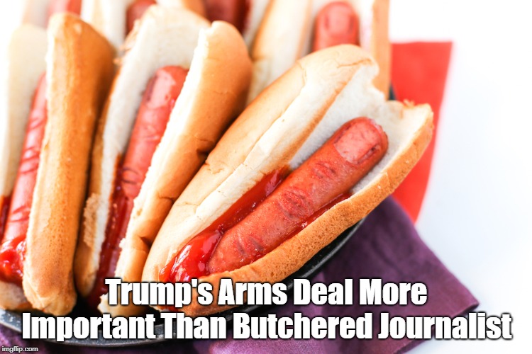 Trump's Arms Deal More Important Than Butchered Journalist | made w/ Imgflip meme maker