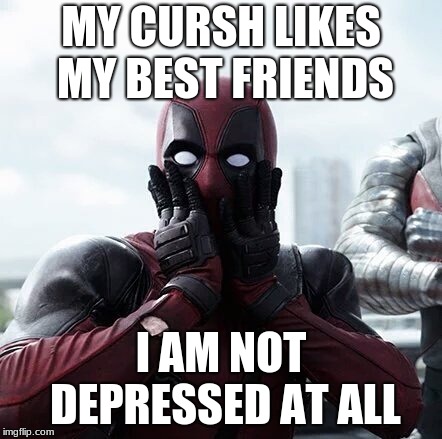 Deadpool Surprised Meme |  MY CURSH LIKES MY BEST FRIENDS; I AM NOT DEPRESSED AT ALL | image tagged in memes,deadpool surprised | made w/ Imgflip meme maker