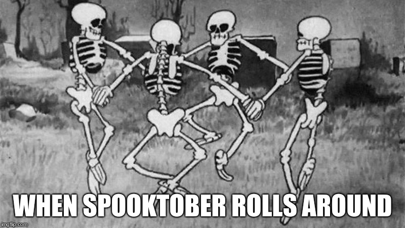 WHEN SPOOKTOBER ROLLS AROUND | image tagged in memes | made w/ Imgflip meme maker
