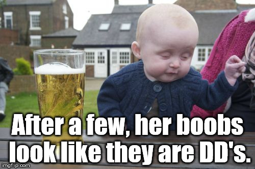 Things seem bigger when drunk. | After a few, her boobs look like they are DD's. | image tagged in memes,drunk baby | made w/ Imgflip meme maker