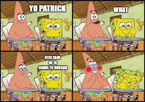 spongebob patrick | YO PATRICK; WHAT; OTIS SAID HE IS GOING TO HOVARD | image tagged in spongebob patrick | made w/ Imgflip meme maker