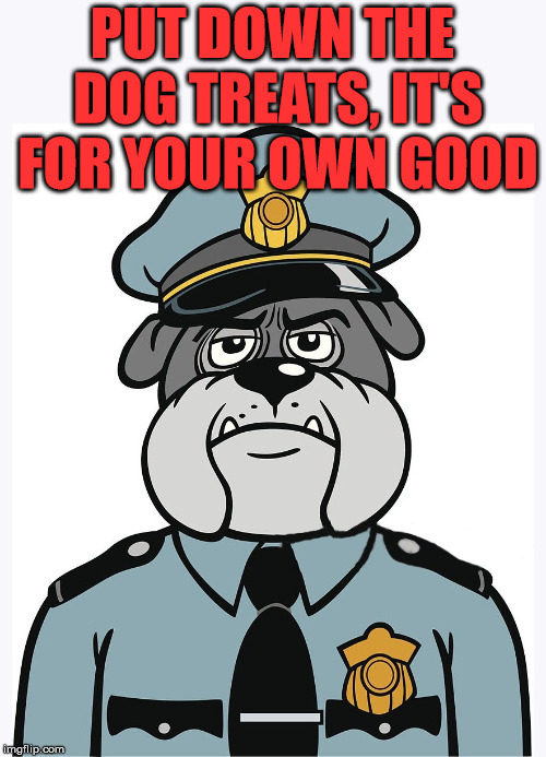 PUT DOWN THE DOG TREATS, IT'S FOR YOUR OWN GOOD | image tagged in police dog | made w/ Imgflip meme maker