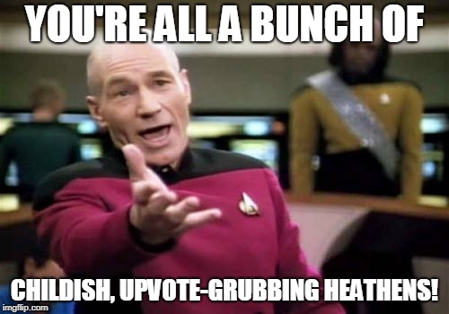 The truth about imgflip. | YOU'RE ALL A BUNCH OF; CHILDISH, UPVOTE-GRUBBING HEATHENS! | image tagged in memes,picard wtf,imgflip,comments,funny,hard to swallow pills | made w/ Imgflip meme maker
