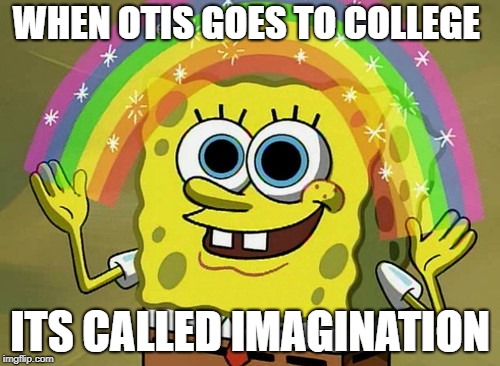 Imagination Spongebob Meme | WHEN OTIS GOES TO COLLEGE; ITS CALLED IMAGINATION | image tagged in memes,imagination spongebob | made w/ Imgflip meme maker