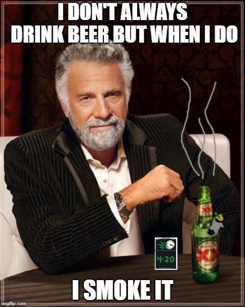 The Most Interesting Man In The World Meme | I DON'T ALWAYS DRINK BEER BUT WHEN I DO; I SMOKE IT | image tagged in memes,the most interesting man in the world | made w/ Imgflip meme maker