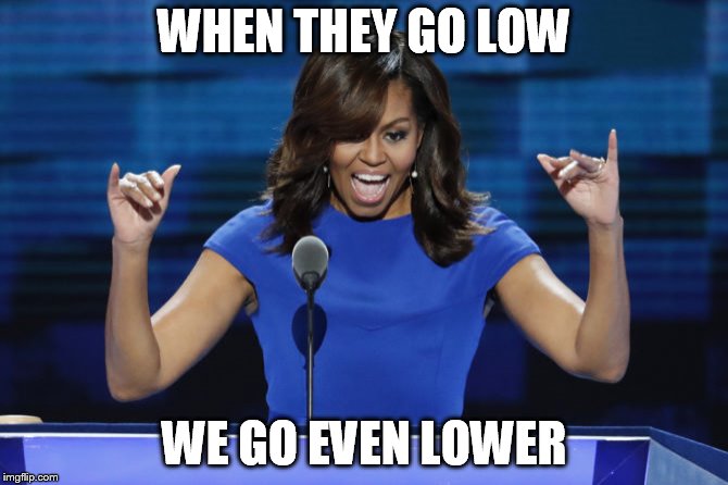 Michelle Obama | WHEN THEY GO LOW; WE GO EVEN LOWER | image tagged in michelle obama | made w/ Imgflip meme maker