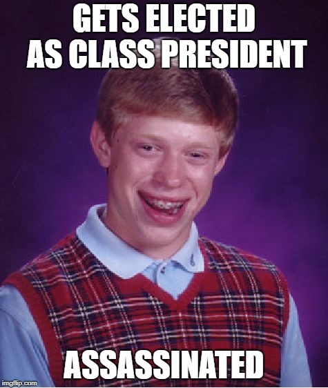 Bad Luck Brian | GETS ELECTED AS CLASS PRESIDENT; ASSASSINATED | image tagged in memes,bad luck brian | made w/ Imgflip meme maker