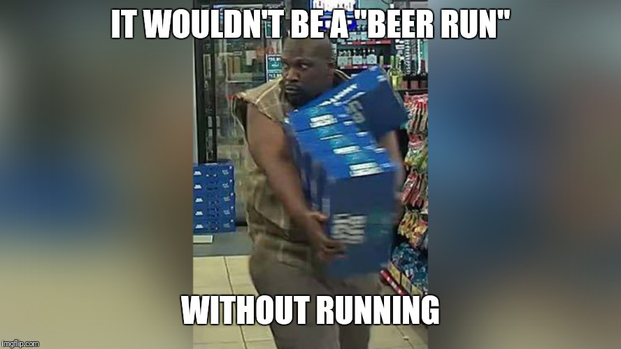 IT WOULDN'T BE A "BEER RUN"; WITHOUT RUNNING | made w/ Imgflip meme maker