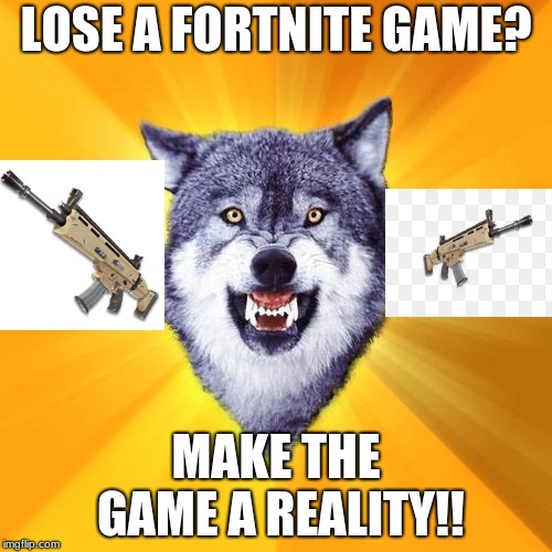 Courage Wolf | LOSE A FORTNITE GAME? MAKE THE GAME A REALITY!! | image tagged in memes,courage wolf | made w/ Imgflip meme maker