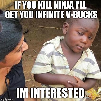 Third World Skeptical Kid | IF YOU KILL NINJA I'LL GET YOU INFINITE V-BUCKS; IM INTERESTED | image tagged in memes,third world skeptical kid | made w/ Imgflip meme maker