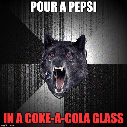 Insanity Wolf | POUR A PEPSI; IN A COKE-A-COLA GLASS | image tagged in memes,insanity wolf | made w/ Imgflip meme maker