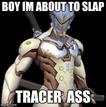 Genji | BOY IM ABOUT TO SLAP; TRACER  ASS | image tagged in genji | made w/ Imgflip meme maker