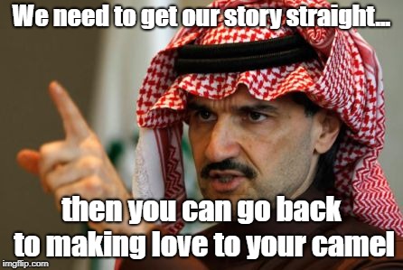 Howdy Saudi |  We need to get our story straight... then you can go back to making love to your camel | image tagged in memes,saudi arabia,camels,arabs | made w/ Imgflip meme maker